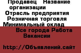 Продавец › Название организации ­ Prisma › Отрасль предприятия ­ Розничная торговля › Минимальный оклад ­ 20 000 - Все города Работа » Вакансии   